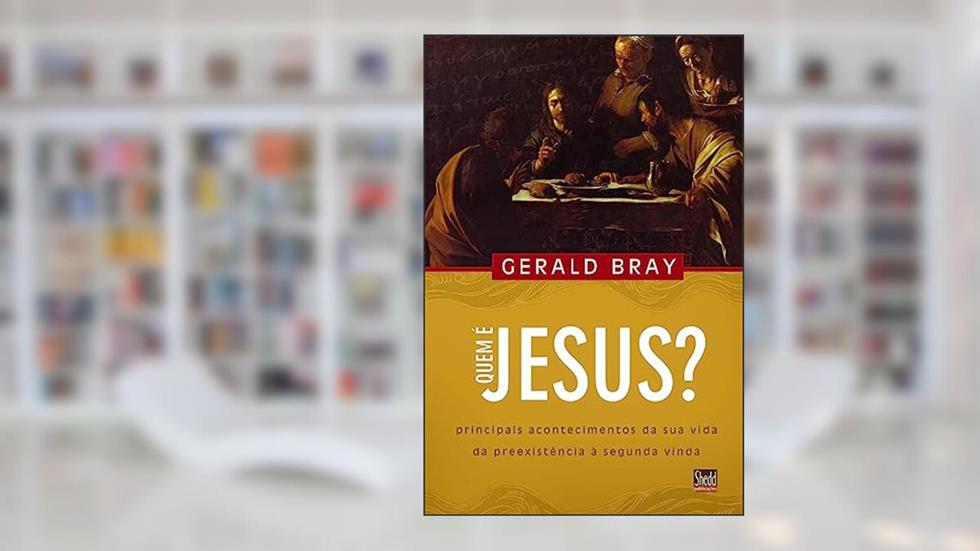 Quem é Jesus?: Principais Acontecimentos da sua Vida da Preexistência à Segunda Vinda, do autor Gerald Bray