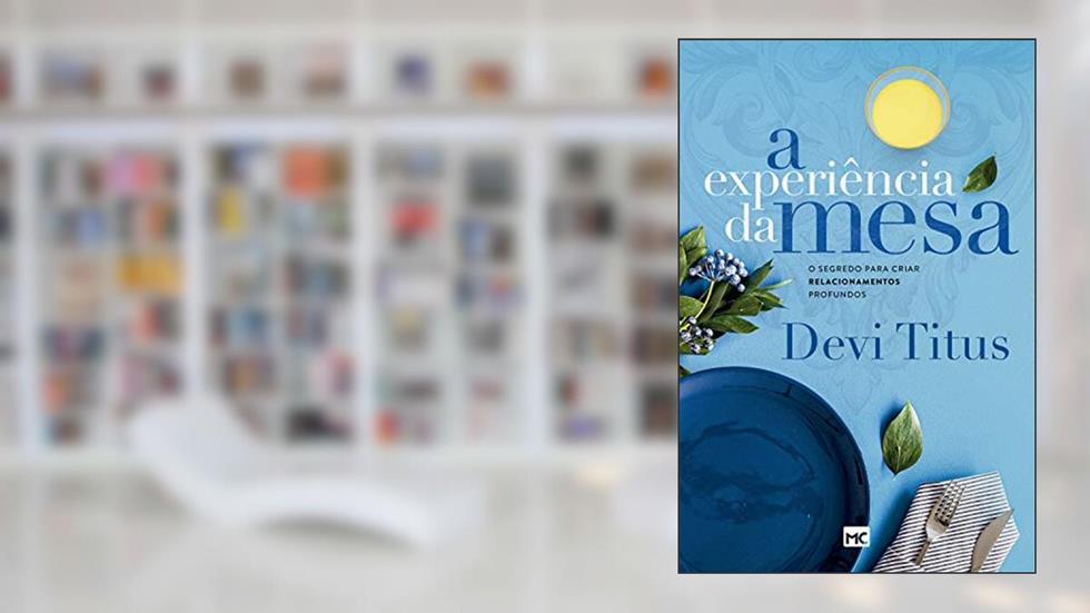 A experiência da mesa: O segredo para criar relacionamentos profundos, do autor Devi Titus