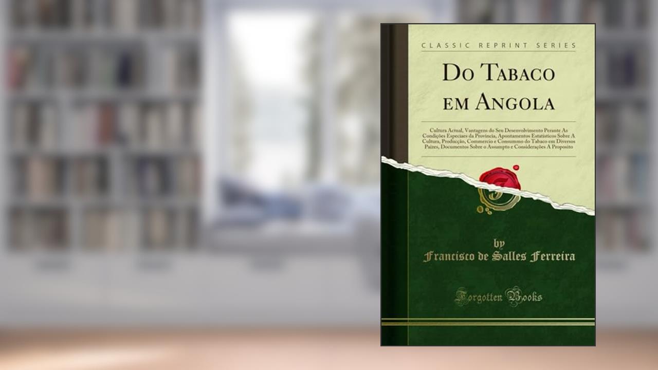 Do Tabaco em Angola: Cultura Actual, Vantagens do Seu Desenvolvimento Perante As Condições Especiaes da Provincia, Apontamentos Estatisticos Sobre A ... Paizes, Documentos Sobre o Assumpto e C, do autor Francisco de Salles Ferreira