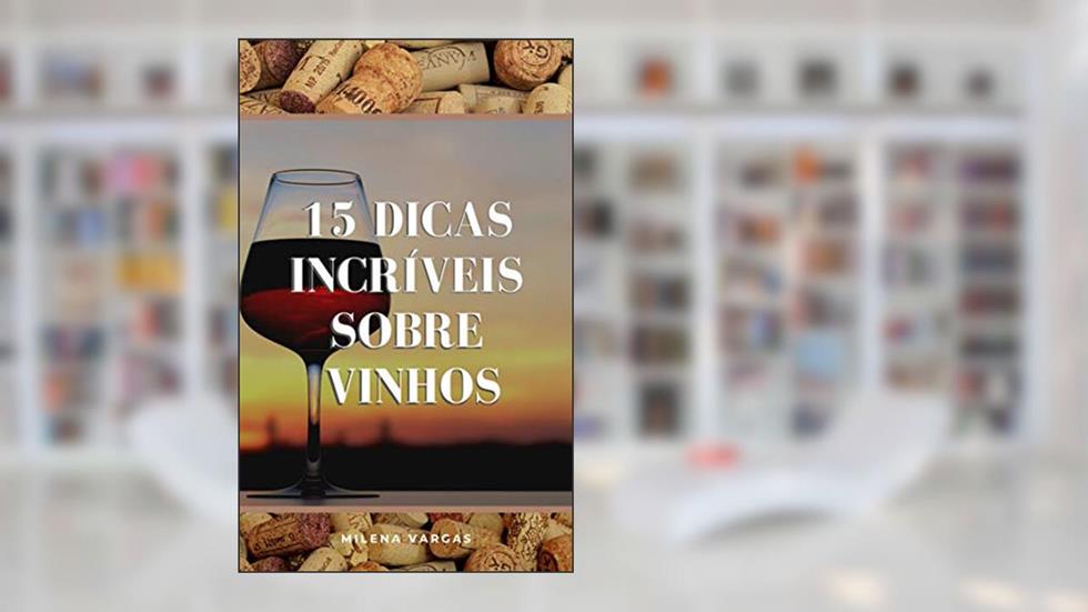 15 Dicas Incríveis Sobre Vinhos: O Guia Rápido Para Você Se Tornar O Mestre Em Conhecer Vinhos, do autor Milena Vargas
