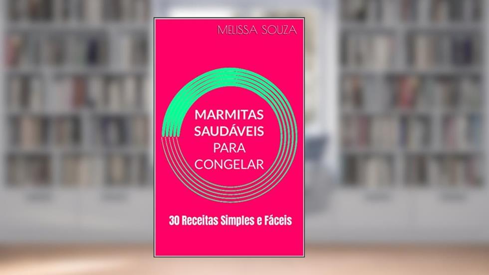 Marmitas Saudáveis para Congelar: 30 Receitas Simples e Fáceis, do autor Melissa Souza