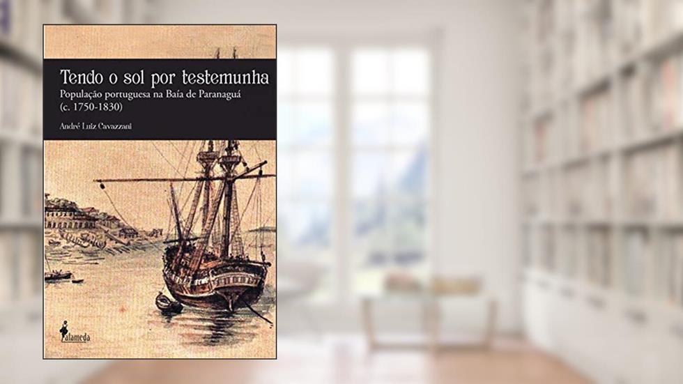 Tendo o sol por Testemunha: População Portuguesa na Baía de Paranaguá (c. 1750-1830), do autor André Luiz Cavazzani
