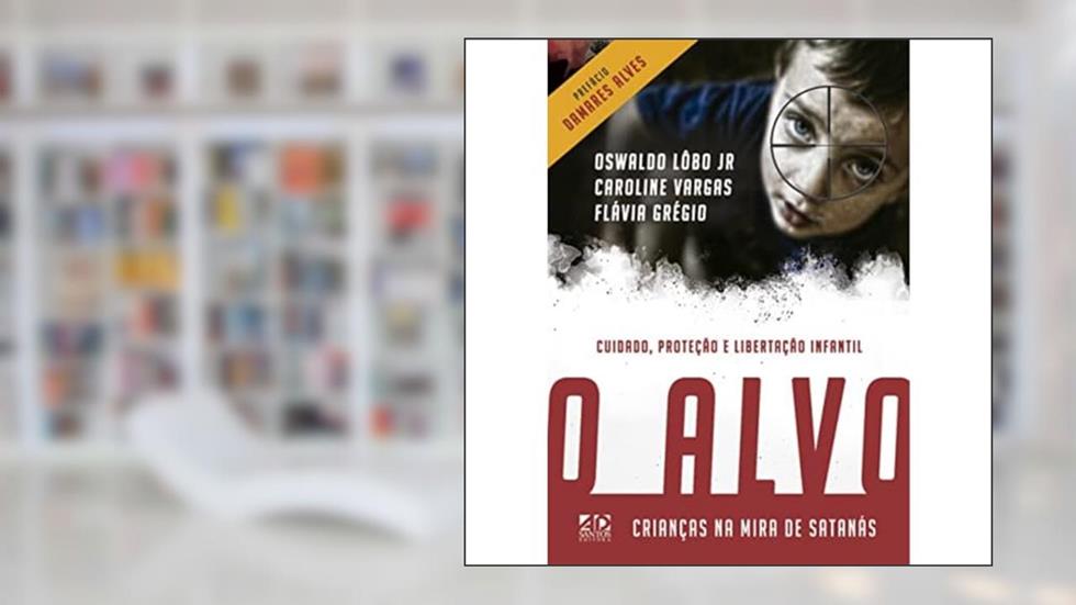 O Alvo - Crianças na Mira de Satanás: Cuidado, Proteção e Libertação Infantil, do autor Flávia Grégio; Caroline Vargas; Oswaldo Lôbo Jr.