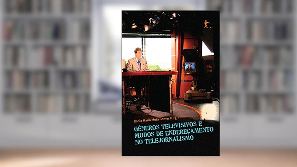 Gêneros televisivos e modos de endereçamento no telejornalismo, do autor Itania Maria Mota Gomes