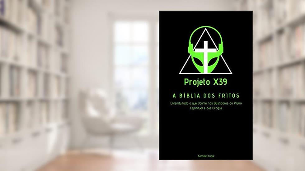 Projeto X39 - A Bíblia dos Fritos!: Entenda tudo o que ocorre nos bastidores do plano espiritual e das drogas., do autor Kamille Kogut