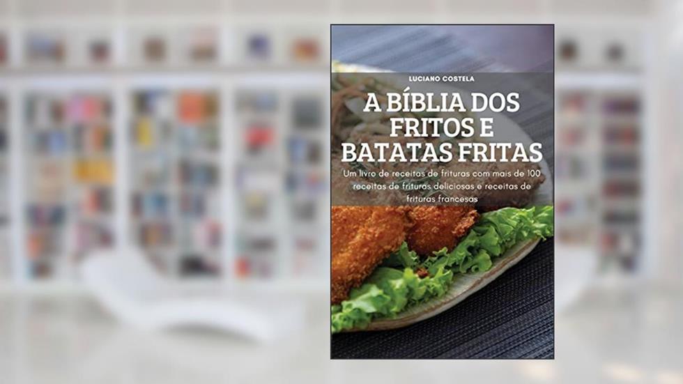 A Bíblia DOS Fritos E Batatas Fritas: Um livro de receitauras com mais de 100 receitas de frituras deliciosas de frits e receitas de frituras francesas, do autor Luciano Costela