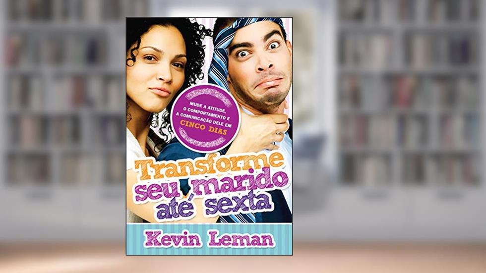 Transforme seu marido até sexta: Mude a atitude, o comportamento e a comunicação dele em cinco dias, do autor Kevin Leman