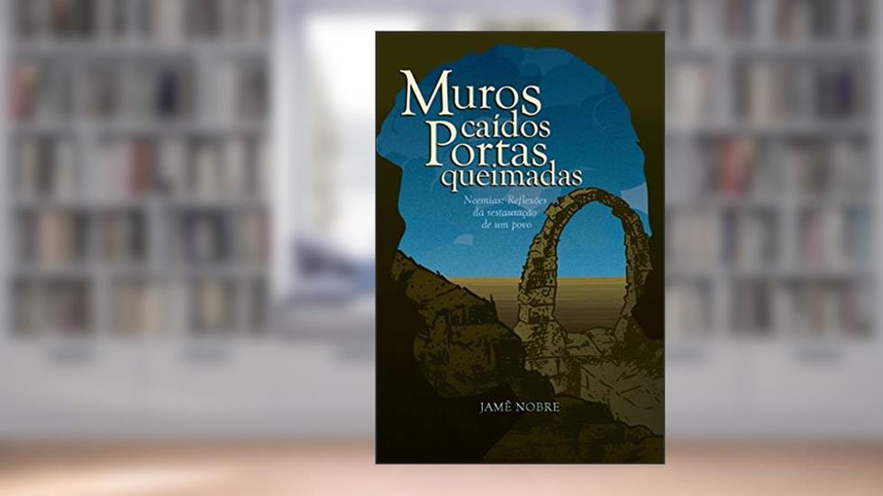 MUROS CAÍDOS, PORTAS QUEIMADAS: Neemias: Reflexões da Restauração de um Povo, do autor Jamê Nobre