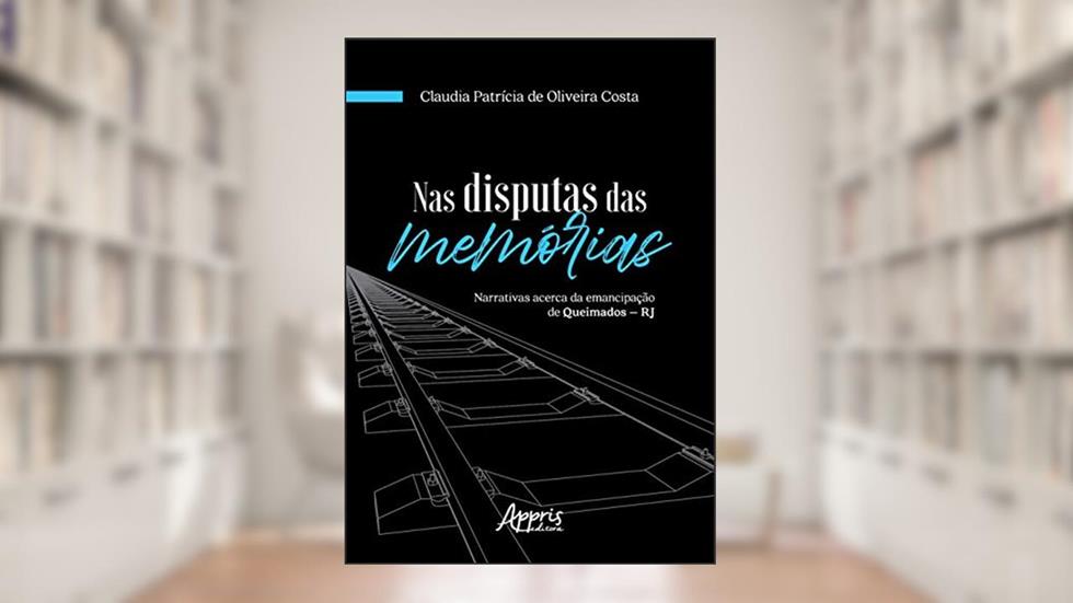 Nas disputas das memórias: narrativas acerca da emancipação de Queimados - RJ, do autor Claudia Patrícia de Oliveira Costa