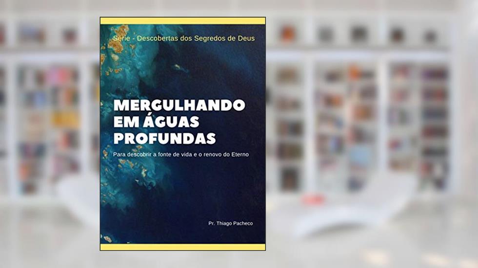 Mergulhando em Águas Profundas: Para descobrir a fonte de vida e o renovo do Eterno (Descobertas dos Segredos de Deus Livro 1), do autor Thiago Pacheco
