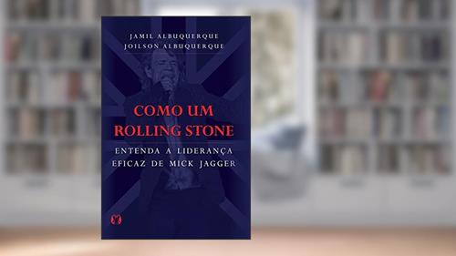 Capa de Como um Rolling Stone: Entenda a liderança eficaz de Mick Jagger, do autor Jamil Albuquerque; Joilson Albuquerque