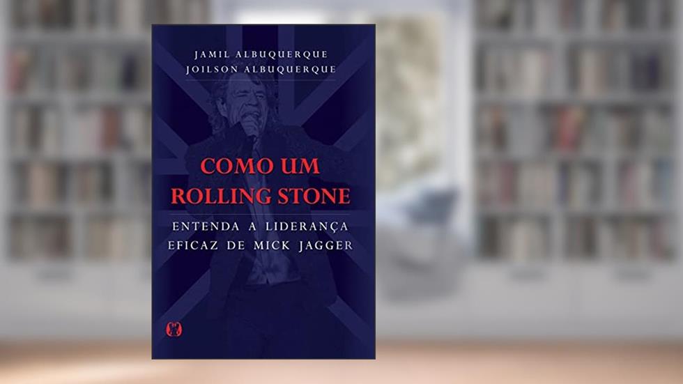 Como um Rolling Stone: Entenda a liderança eficaz de Mick Jagger, do autor Jamil Albuquerque; Joilson Albuquerque