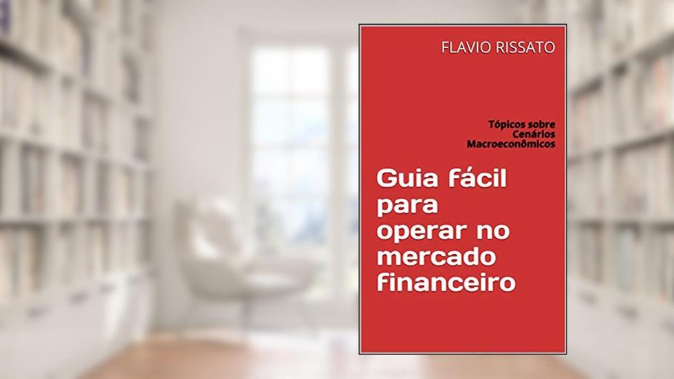Guia fácil para operar no mercado financeiro: Tópicos sobre Cenários Macroeconômicos, do autor FLAVIO RISSATO