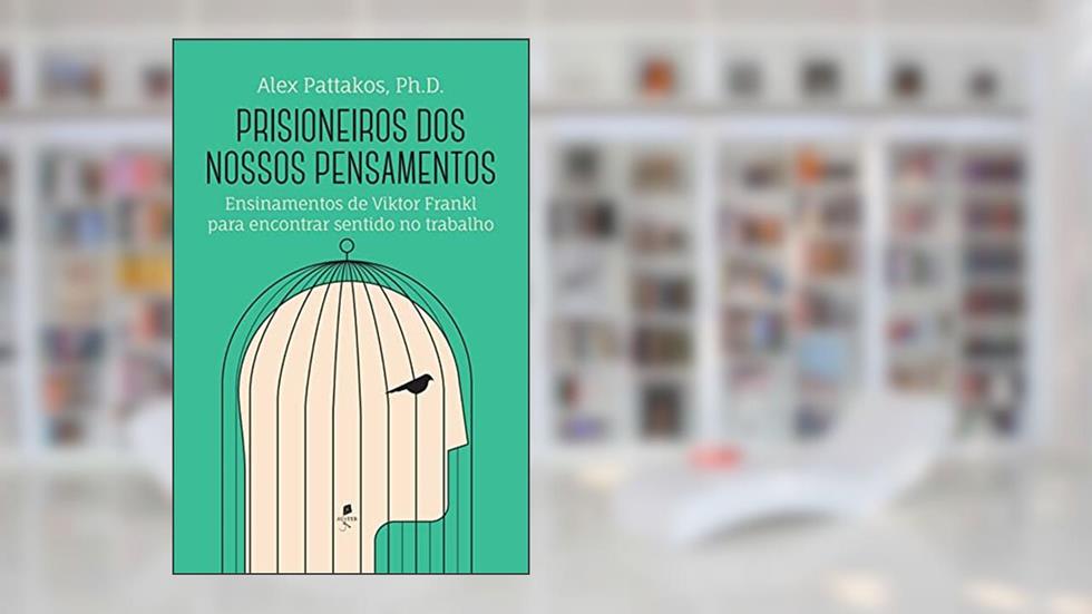 Prisioneiros dos Nossos Pensamentos. Ensinamentos de Viktor Frankl Para Encontrar Sentido no Trabalho, do autor Alex Pattakos