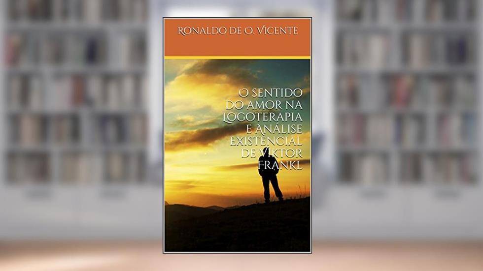 O sentido do amor na Logoterapia e Análise Existencial de Viktor Frankl, do autor Ronaldo de Oliveira Vicente