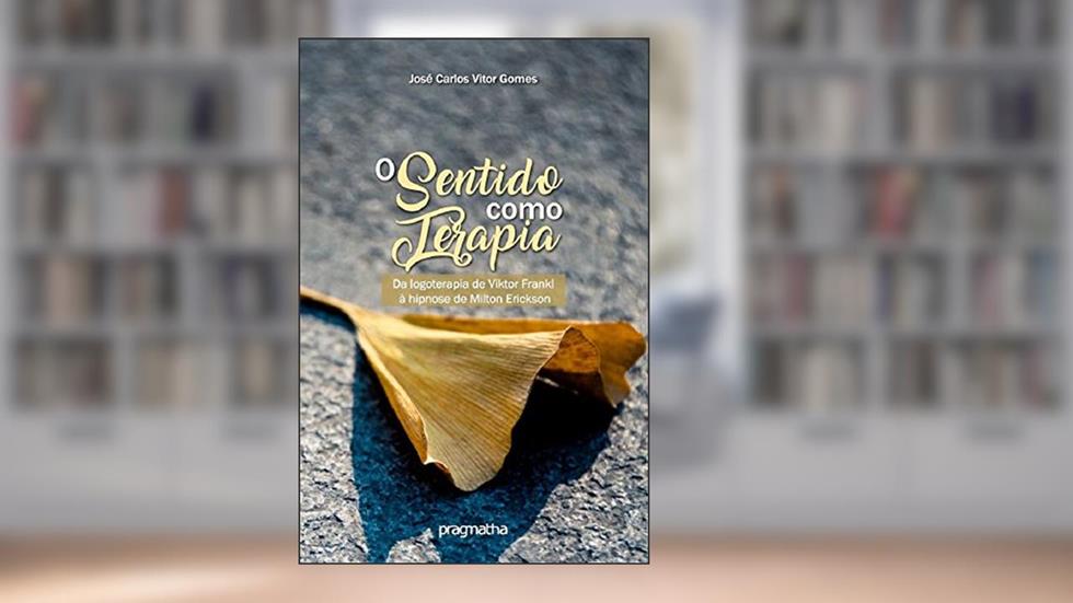 O sentido como terapia: Da Logoterapia de Viktor Frankl à Hipnose de Milton Erickson, do autor José Carlos Vitor Gomes