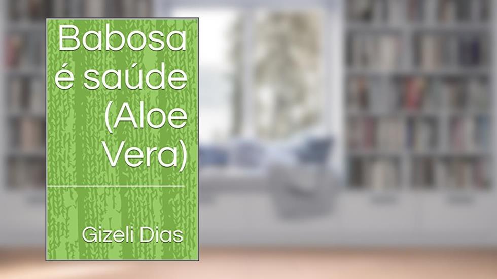 Babosa é saúde: (Aloe Vera), do autor Gizeli Dias