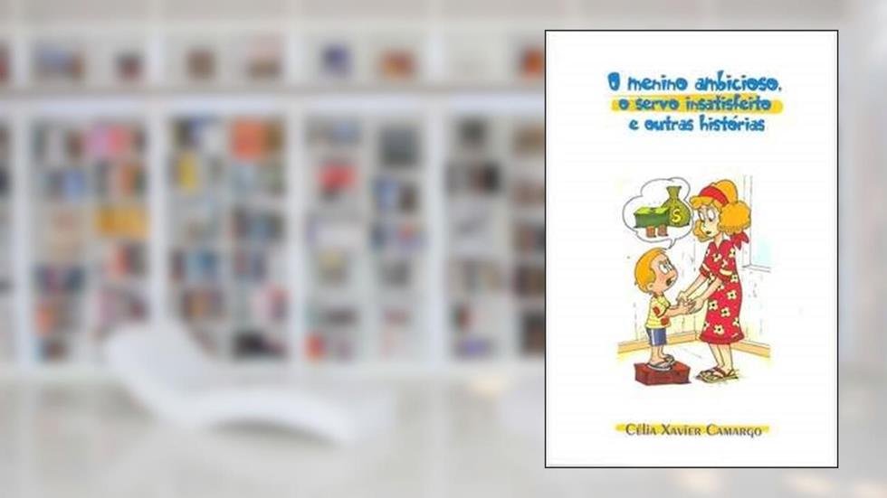 O Menino Ambicioso, o Servo Insatisfeito e Outras Histórias, do autor Célia Xavier de Camargo