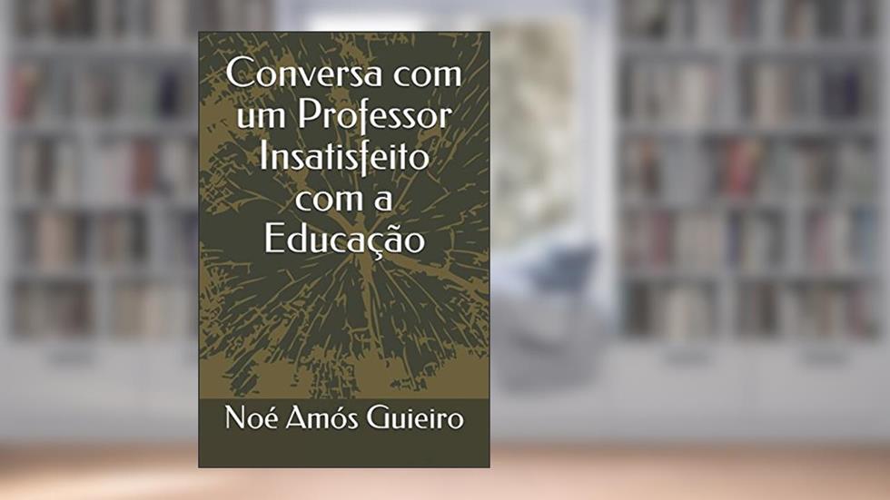 Conversa com um Professor Insatisfeito com a Educação, do autor Noé Amós Guieiro