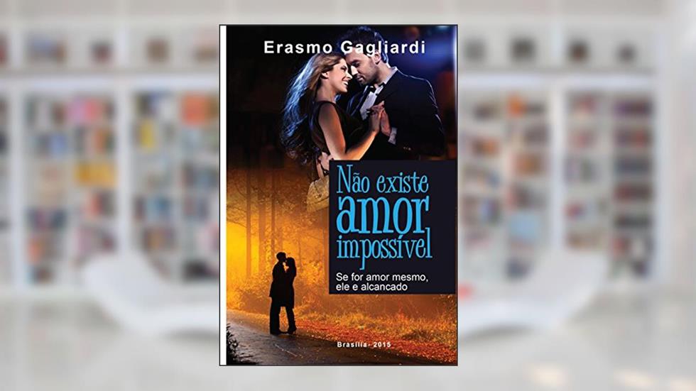 Não existe amor impossível;: Se for amor mesmo, ele será alcançado, do autor Erasmo Gagliardi