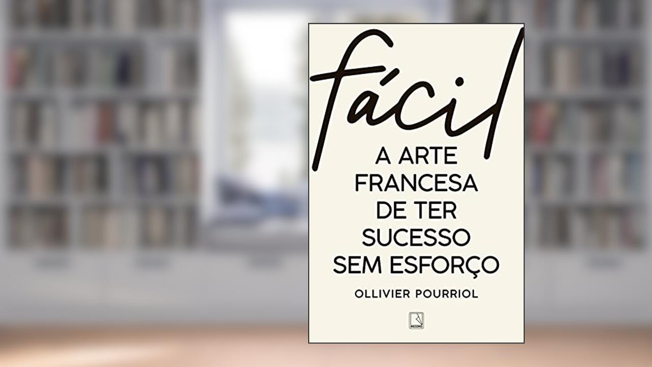 Fácil: A arte francesa de ter sucesso sem esforço, do autor Ollivier Pourriol