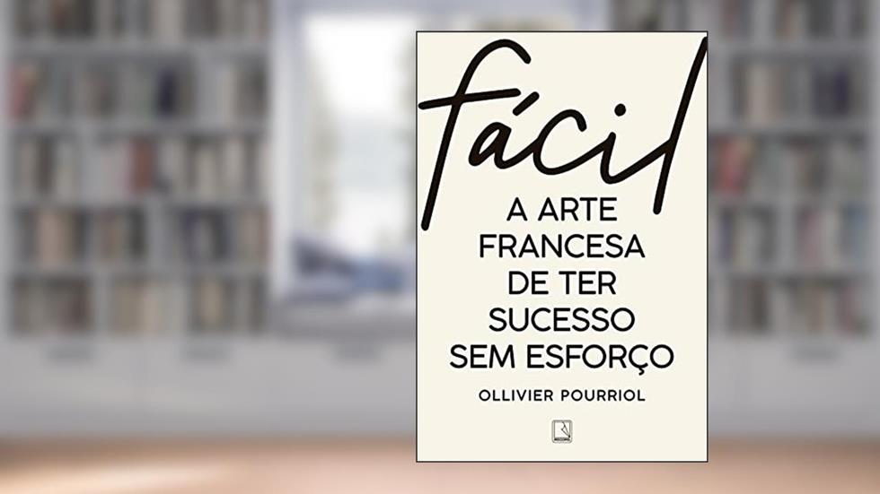 Fácil: A arte francesa de ter sucesso sem esforço, do autor Ollivier Pourriol