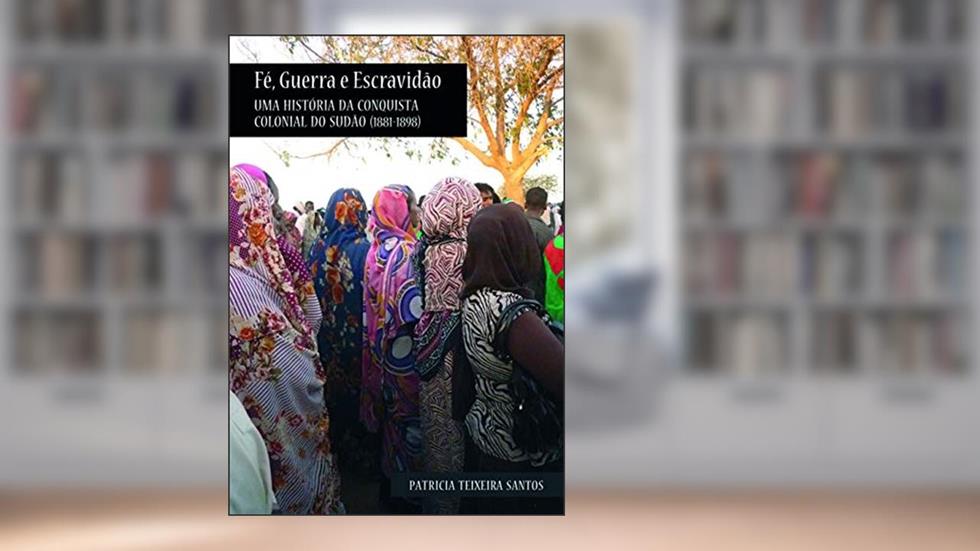 Fé, guerra e escravidão: Uma história da conquista colonial do Sudão (1881-1898), do autor Patricia Teixeira Santos