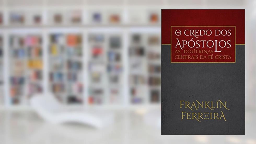 O credo dos Apóstolos: as doutrinas centrais da fé cristã, do autor Franklin Ferreira