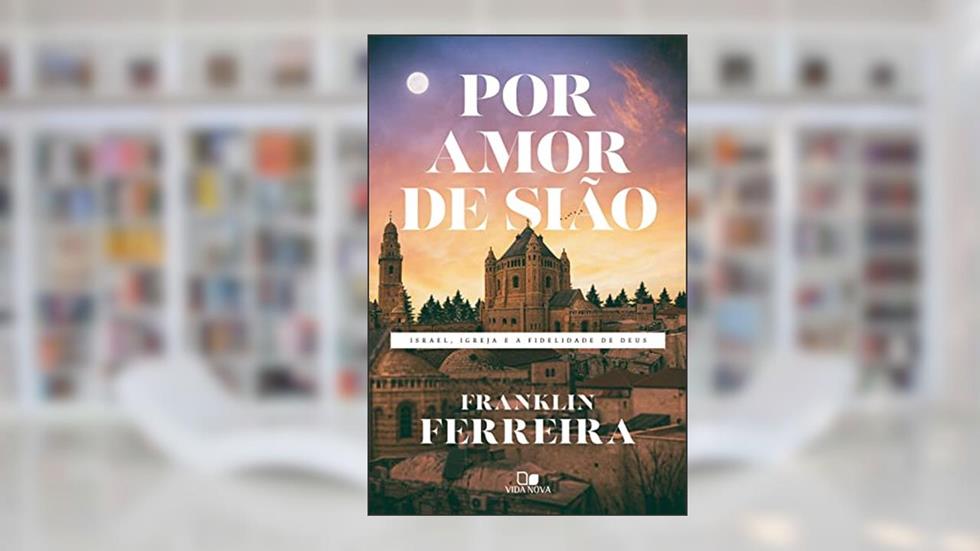 Por amor de Sião: Israel, igreja e a fidelidade de Deus, do autor Franklin Ferreira