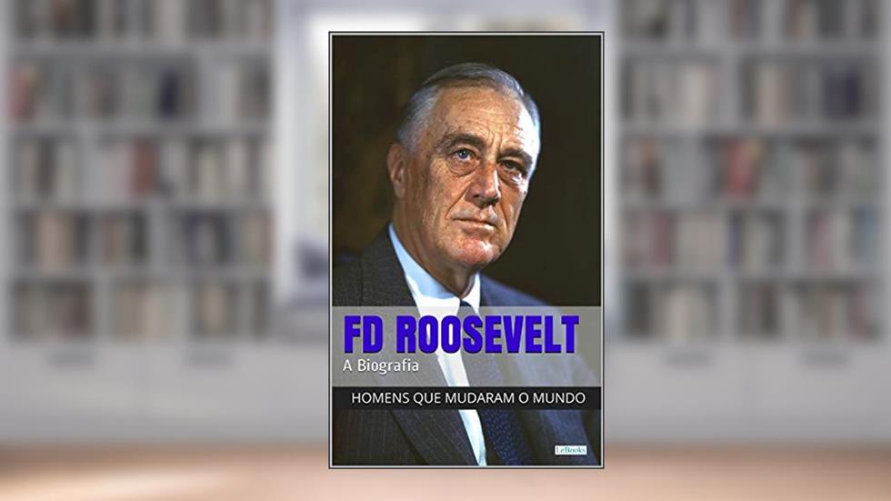 Franklin Delano Roosevelt: A Biografia (Homens que Mudaram o Mundo), do autor Edições LeBooks