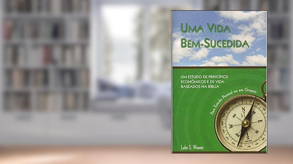 Vida Bem Sucedida, Uma: Um Estudo De Princ'Pios EconTMicos E De Vida Baseados Na B'Blia, do autor Luke S. Weaver