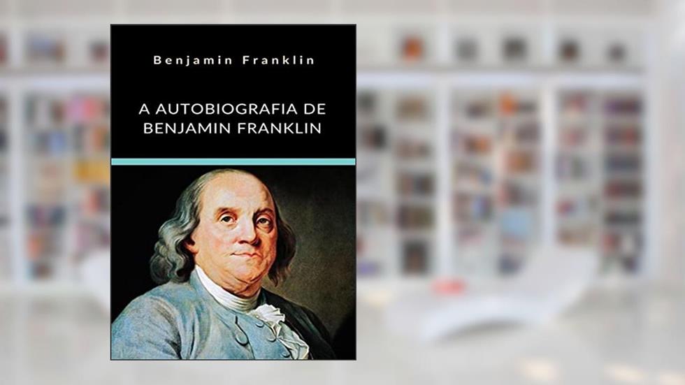 A Autobiografia de Benjamin Franklin (traduzido), do autor Benjamin Franklin
