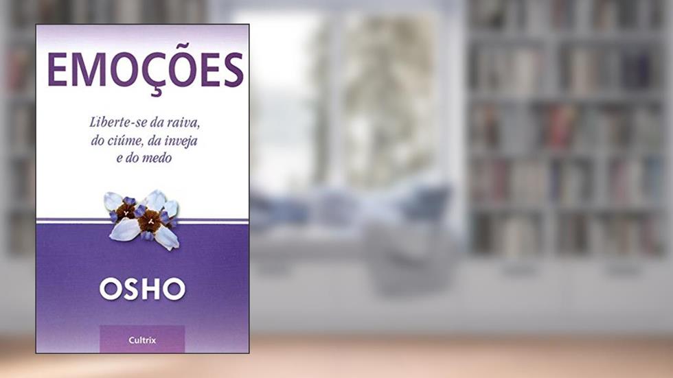 Emoções: Liberte-se da Raiva, do Ciúme, da Inveja e do Medo, do autor Osho