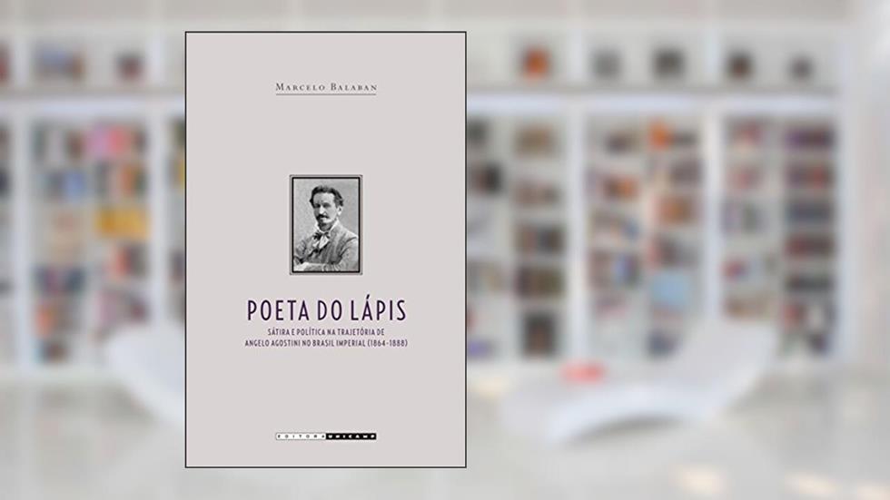 Poeta do Lápis: Sátira e Política na Trajetória de Angelo Agostini no Brasil Imperial (1864 - 1888), do autor Marcelo Balaban