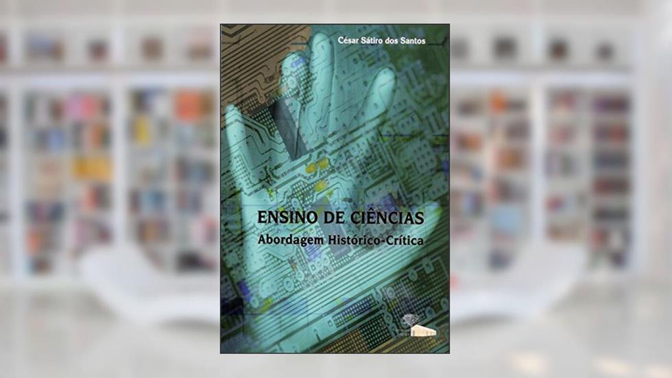 Ensino de Ciências: Abordagem Histórico-crítica, do autor César Sátiro dos Santos