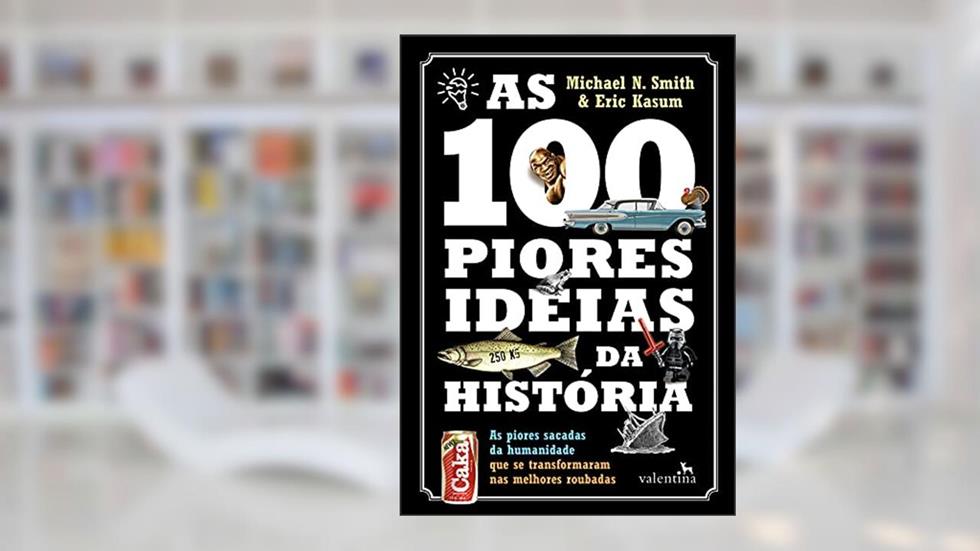 As 100 Piores Ideias da História: As piores sacadas da humanidade que se transformaram nas melhores roubadas, do autor Michael N. Smith; Eric Kasum