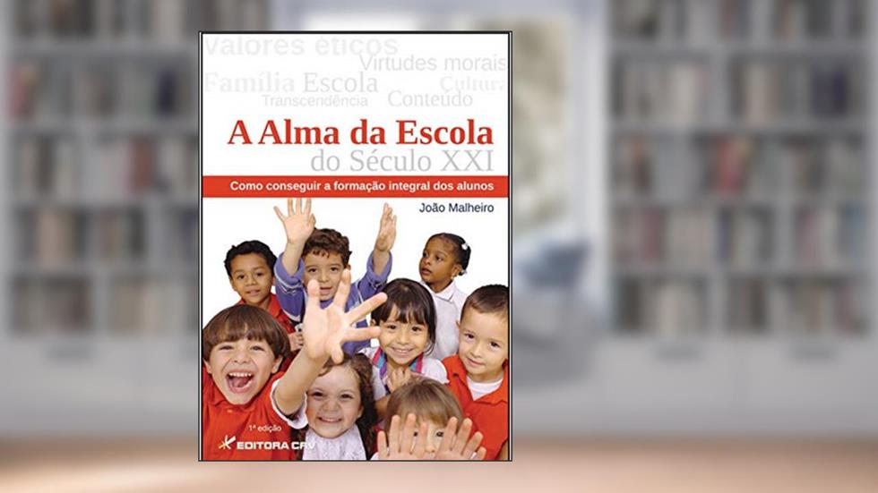 A alma da escola do século XXI: como conseguir a formação integral dos alunos, do autor João Malheiro