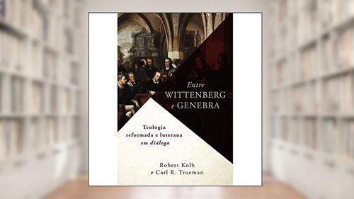 Capa de Entre Wittenberg E Genebra, do autor Carl Trueman; Robert Kolb