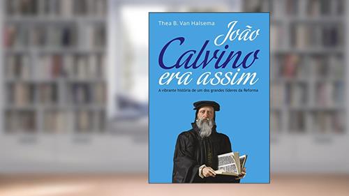 Capa de João Calvino Era Assim: A vibrante história de um dos grandes líderes da Reforma, do autor Thea B. Van Halsema