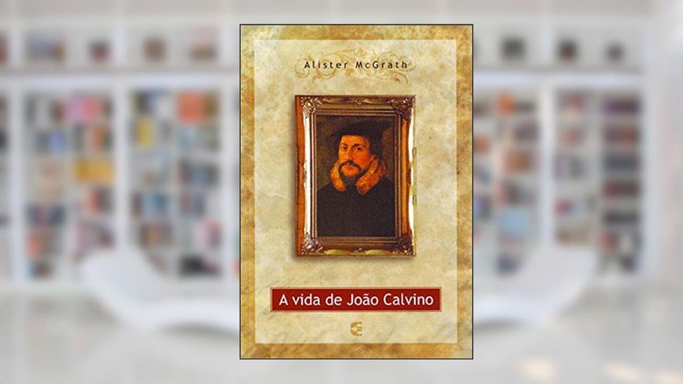 A Vida de João Calvino, do autor Alister Mcgrath