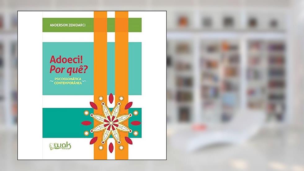 Adoeci! por Quê? Psicossomática Contemporânea, do autor Anderson Zenidarci