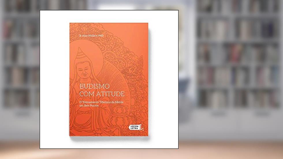 Budismo com Atitude. O Treinamento Tibetano da Mente em Sete Pontos, do autor B. Alan Wallace