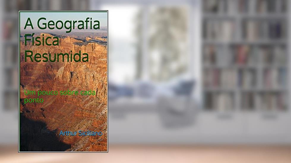 A Geografia Física Resumida: Um pouco sobre cada ponto, do autor Arthur Siciliano
