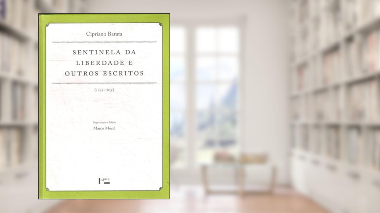 Sentinela da Liberdade e Outros Escritos. 1811-1835 - Coleção Documenta Uspiana, do autor Cipriano Barata