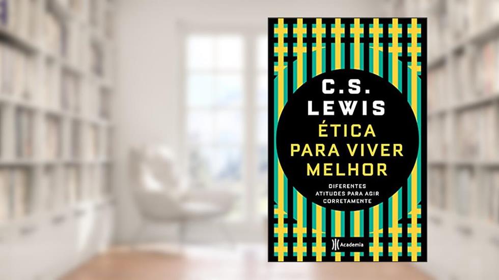 Ética para viver melhor: Diferentes atitudes para agir corretamente, do autor C.S. Lewis