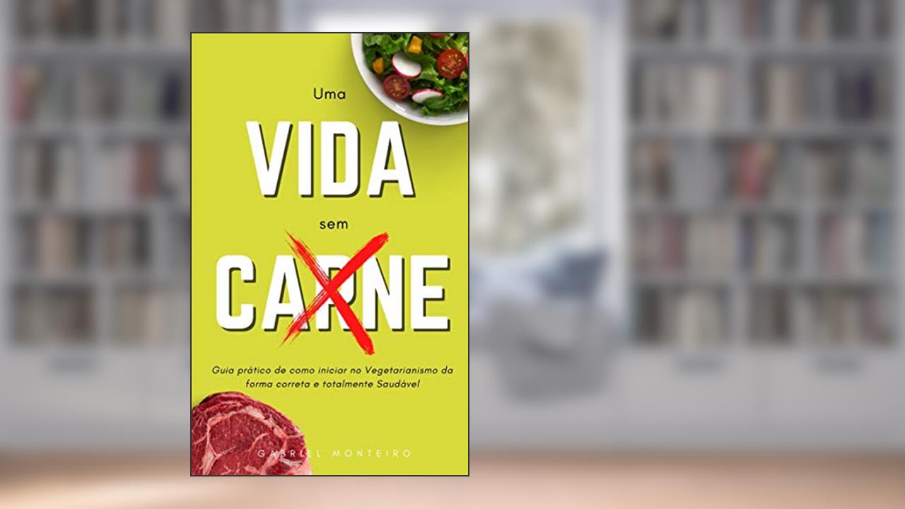 Uma vida sem Carne: Guia prático de como iniciar no vegetarianismo da forma correta e totalmente Saudável, do autor Gabriel Monteiro
