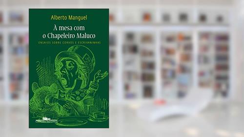 Capa de À mesa com o chapeleiro maluco: Ensaios sobre corvos e escrivaninhas, do autor Alberto Manguel