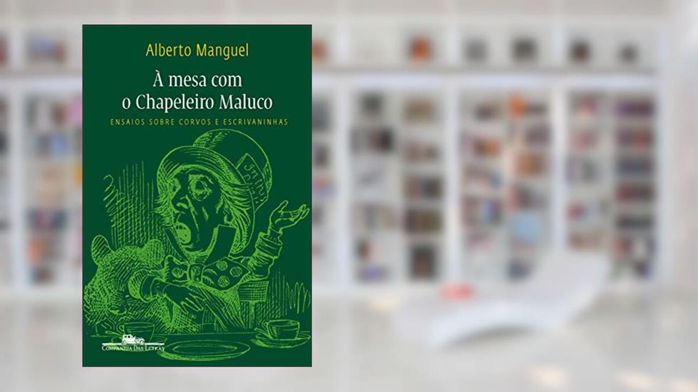 À mesa com o chapeleiro maluco: Ensaios sobre corvos e escrivaninhas, do autor Alberto Manguel