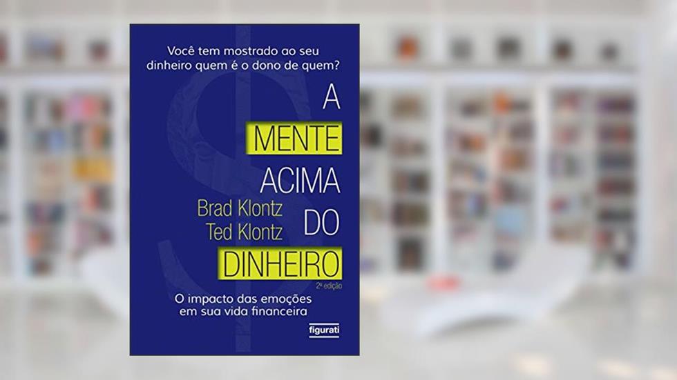 A mente acima do dinheiro: o impacto das emoções em sua vida financeira, do autor Brad Klontz; Ted Klontz