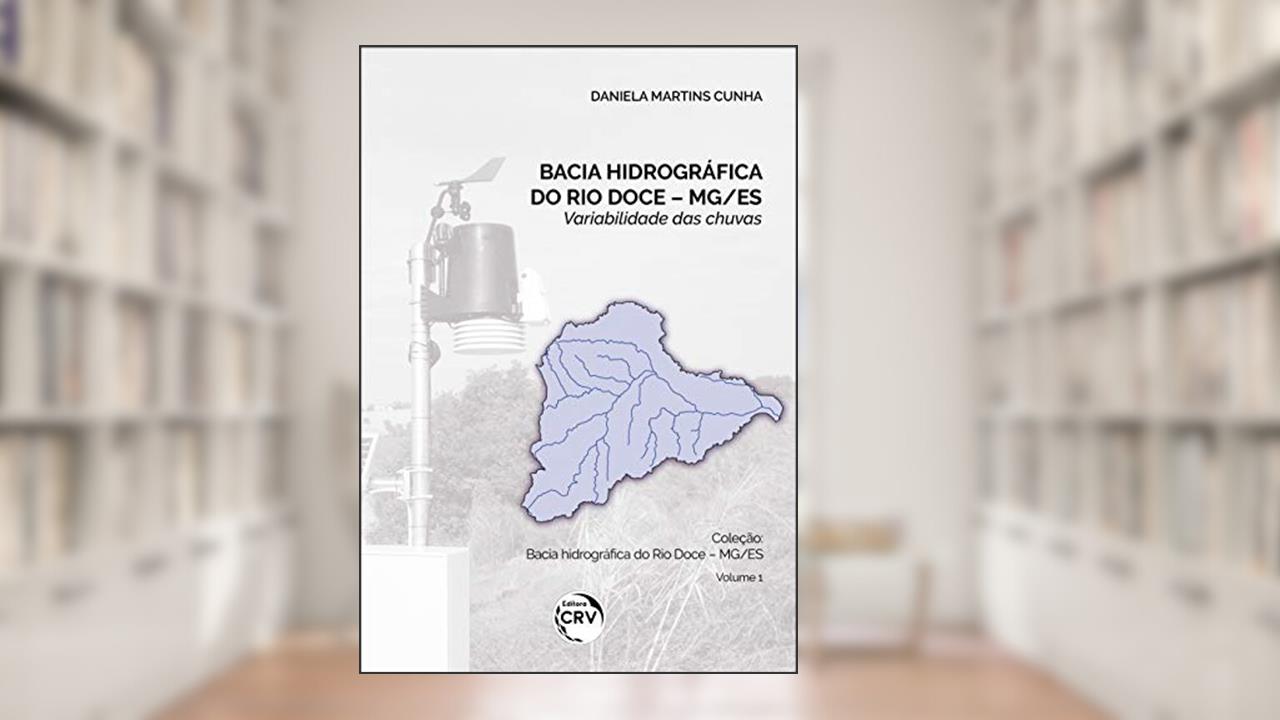 Bacia hidrográfica do Rio Doce - MG/ES: variabilidade das chuvas - Volume 1, do autor Daniela Martins Cunha